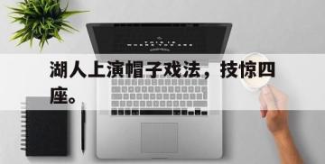 爱游戏ayx官方登录入口-湖人上演帽子戏法，技惊四座。后缀