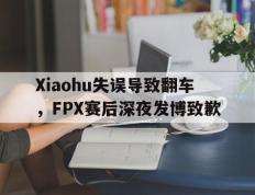 爱游戏ayx官方登录入口-Xiaohu失误导致翻车，FPX赛后深夜发博致歉