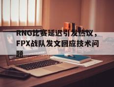 爱游戏ayx官方登录入口-RNG比赛延迟引发热议，FPX战队发文回应技术问题