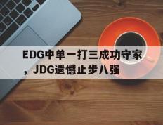 爱游戏ayx官方网页-EDG中单一打三成功守家，JDG遗憾止步八强