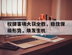 爱游戏ayx官方网页-权健客场大获全胜，稳住保级形势，焕发生机