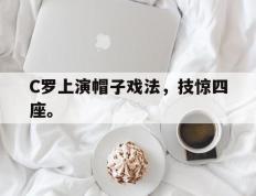 爱游戏ayx官方登录入口-C罗上演帽子戏法，技惊四座。后缀