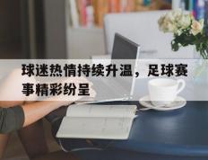 爱游戏ayx官方登录入口-球迷热情持续升温，足球赛事精彩纷呈
