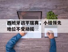 爱游戏ayx官方登录入口-西班牙战平瑞典，小组领先地位不受动摇