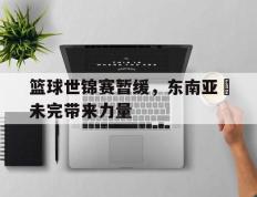 爱游戏ayx官方网页-篮球世锦赛暂缓，东南亚盃未完带来力量