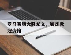 爱游戏ayx官方网页-罗马客场大胜尤文，锁定欧冠资格