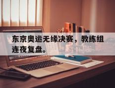 爱游戏ayx官方网页-东京奥运无缘决赛，教练组连夜复盘。后缀