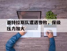 爱游戏ayx官方网页-亚特拉斯队遭遇惨败，保级压力加大