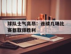 爱游戏ayx官方登录入口-球队士气高昂：连续几场比赛都取得胜利