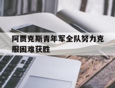 爱游戏ayx官方登录入口-阿贾克斯青年军全队努力克服困难获胜