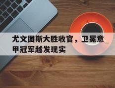 爱游戏ayx官方登录入口-尤文图斯大胜收官，卫冕意甲冠军越发现实