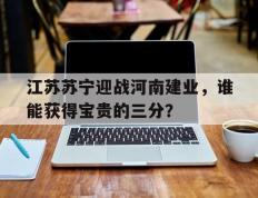 爱游戏ayx官方登录入口-江苏苏宁迎战河南建业，谁能获得宝贵的三分？