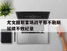 爱游戏ayx官方登录入口-尤文图斯客场战平那不勒斯延续不败纪录