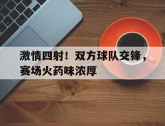 爱游戏ayx官方登录入口-激情四射！双方球队交锋，赛场火药味浓厚