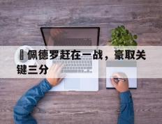 爱游戏ayx官方登录入口-聖佩德罗赶在一战，豪取关键三分