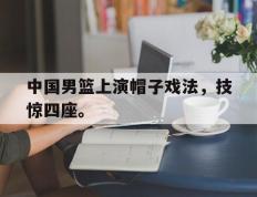 爱游戏ayx官方网页-中国男篮上演帽子戏法，技惊四座。后缀