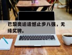 爱游戏ayx官方网页-巴黎奥运遗憾止步八强，无缘奖牌。后缀