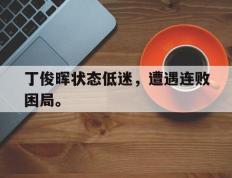 爱游戏ayx官方网页-丁俊晖状态低迷，遭遇连败困局。后缀