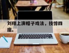 爱游戏ayx官方网页-刘翔上演帽子戏法，技惊四座。后缀
