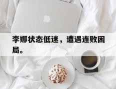 爱游戏ayx官方网页-李娜状态低迷，遭遇连败困局。
