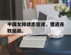 爱游戏ayx官方网页-中国女排状态低迷，遭遇连败困局。
