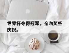 爱游戏ayx官方网页-世界杯夺得冠军，亲吻奖杯庆祝。