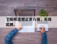 爱游戏ayx官方网页-丁俊晖遗憾止步八强，无缘奖牌。