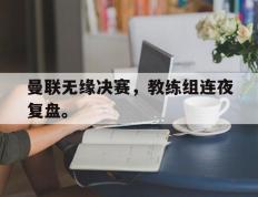 爱游戏ayx官方网页-曼联无缘决赛，教练组连夜复盘。