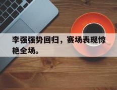 爱游戏ayx官方网页-李强强势回归，赛场表现惊艳全场。
