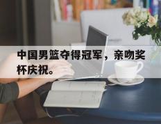爱游戏ayx官方网页-中国男篮夺得冠军，亲吻奖杯庆祝。