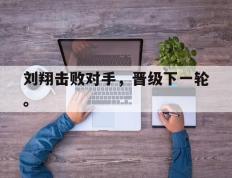 爱游戏ayx官方登录入口-刘翔击败对手，晋级下一轮。