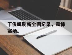 爱游戏ayx官方网页-丁俊晖刷新全国纪录，震惊赛场。