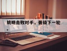 爱游戏ayx官方网页-姚明击败对手，晋级下一轮。