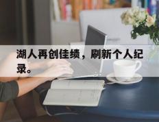 爱游戏ayx官方网页-湖人再创佳绩，刷新个人纪录。