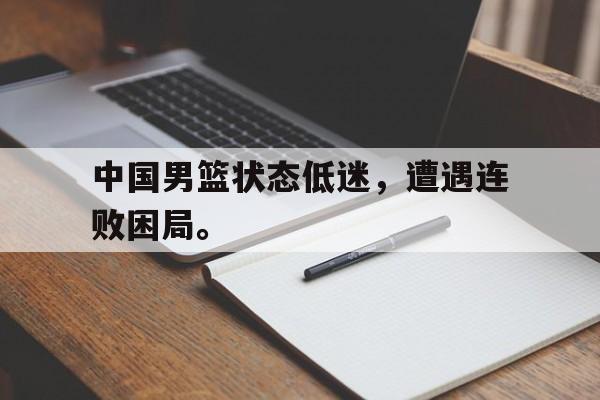 爱游戏ayx官方网页-中国男篮状态低迷，遭遇连败困局。后缀