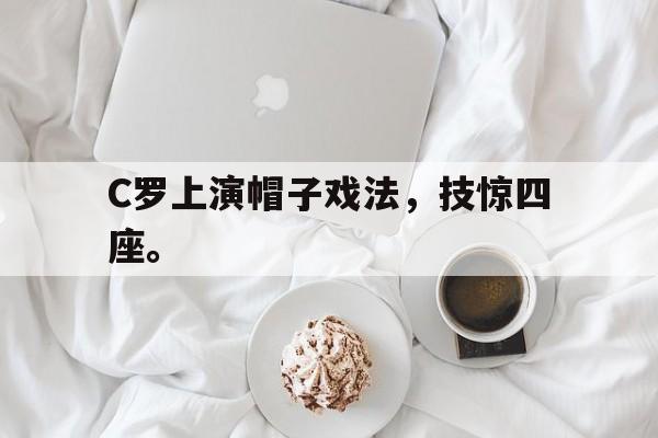 爱游戏ayx官方登录入口-C罗上演帽子戏法，技惊四座。后缀