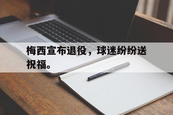 爱游戏ayx官方登录入口-梅西宣布退役，球迷纷纷送祝福。后缀
