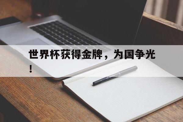 爱游戏ayx官方网页-世界杯获得金牌，为国争光！
