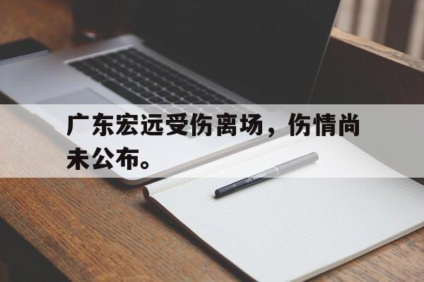 爱游戏ayx官方网页-广东宏远受伤离场，伤情尚未公布。
