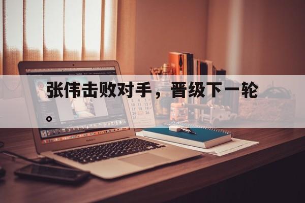 爱游戏ayx官方网页-张伟击败对手，晋级下一轮。