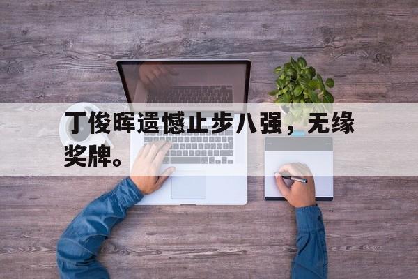 爱游戏ayx官方网页-丁俊晖遗憾止步八强，无缘奖牌。