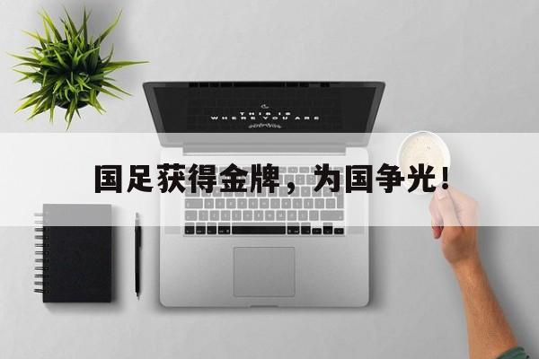 爱游戏ayx官方网页-国足获得金牌，为国争光！