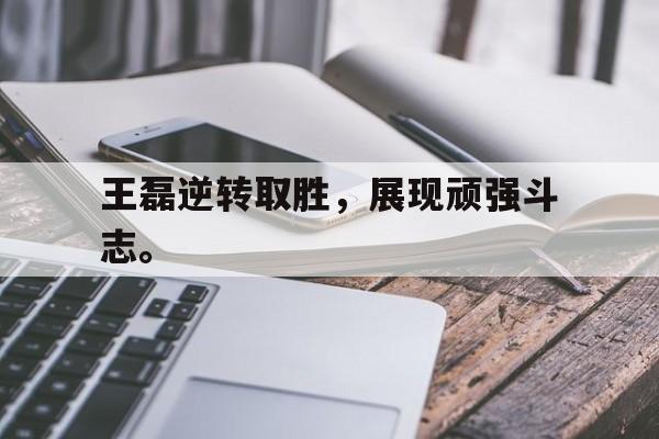 爱游戏ayx官方网页-王磊逆转取胜，展现顽强斗志。
