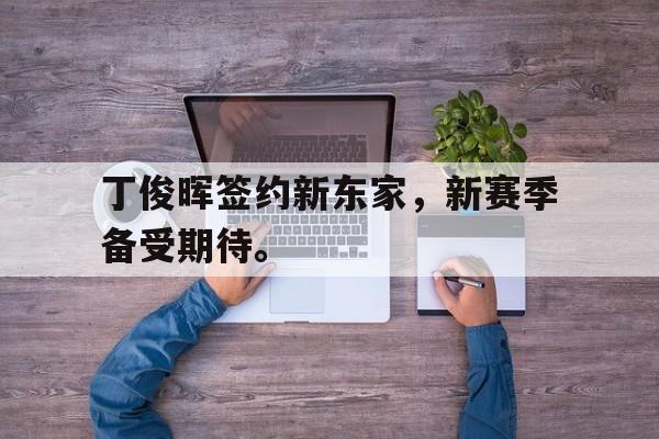 爱游戏ayx官方网页-丁俊晖签约新东家，新赛季备受期待。