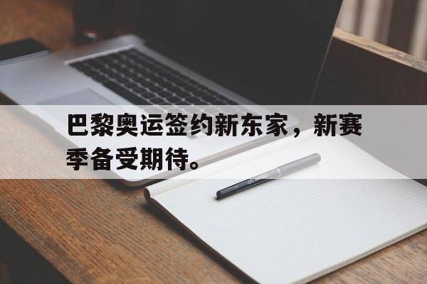 爱游戏ayx官方登录入口-巴黎奥运签约新东家，新赛季备受期待。