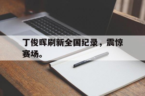 爱游戏ayx官方网页-丁俊晖刷新全国纪录，震惊赛场。