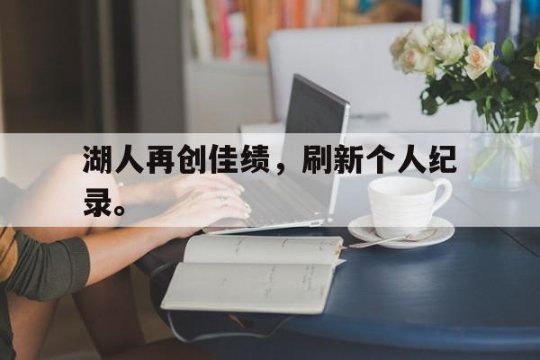 爱游戏ayx官方网页-湖人再创佳绩，刷新个人纪录。