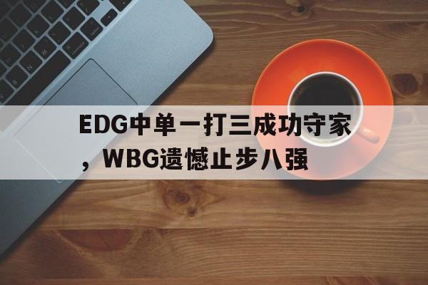 爱游戏ayx官方网页-EDG中单一打三成功守家，WBG遗憾止步八强