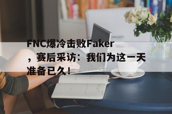 爱游戏ayx官方网页-FNC爆冷击败Faker，赛后采访：我们为这一天准备已久！