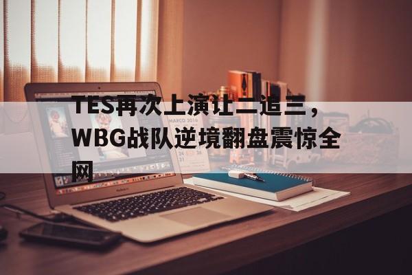 爱游戏ayx官方登录入口-TES再次上演让二追三，WBG战队逆境翻盘震惊全网
